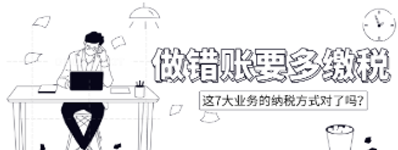 做錯(cuò)賬要多繳稅！這7大業(yè)務(wù)的納稅方式對(duì)了嗎？